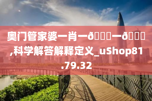 奥门管家婆一肖一🐎一🀄,科学解答解释定义_uShop81.79.32