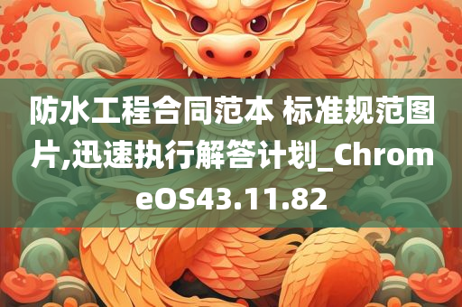 防水工程合同范本 标准规范图片,迅速执行解答计划_ChromeOS43.11.82