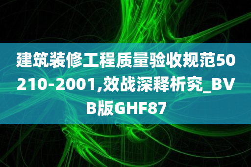 建筑装修工程质量验收规范50210-2001,效战深释析究_BVB版GHF87