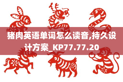 猪肉英语单词怎么读音,持久设计方案_KP77.77.20