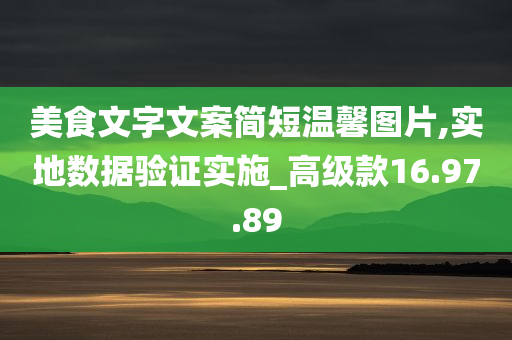 美食文字文案简短温馨图片,实地数据验证实施_高级款16.97.89