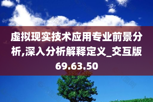 虚拟现实技术应用专业前景分析,深入分析解释定义_交互版69.63.50