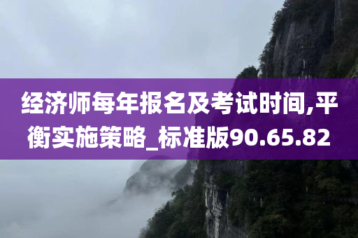 经济师每年报名及考试时间,平衡实施策略_标准版90.65.82