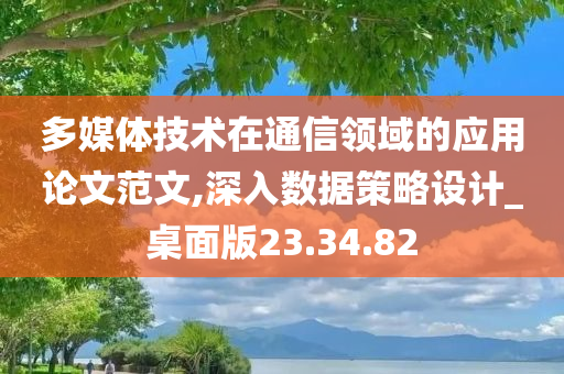 多媒体技术在通信领域的应用论文范文,深入数据策略设计_桌面版23.34.82