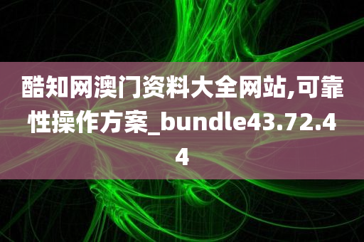 酷知网澳门资料大全网站,可靠性操作方案_bundle43.72.44