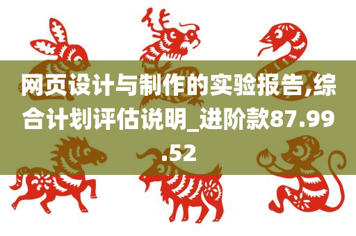 网页设计与制作的实验报告,综合计划评估说明_进阶款87.99.52