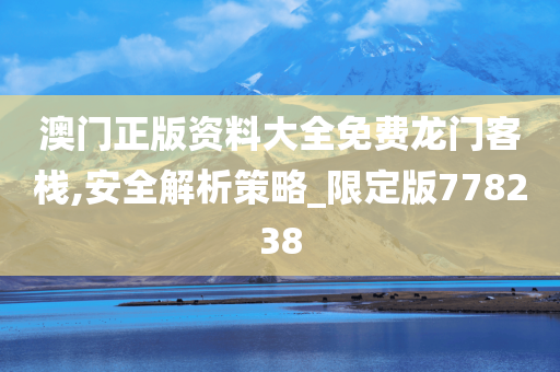 澳门正版资料大全免费龙门客栈,安全解析策略_限定版778238