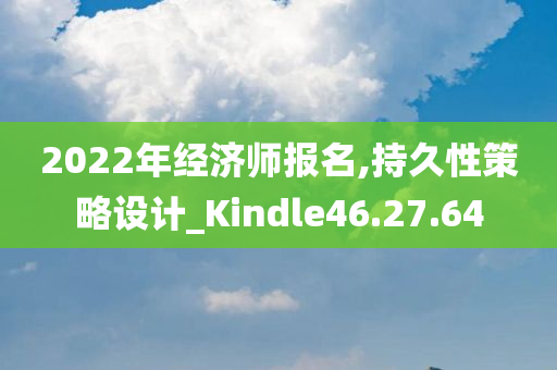 2022年经济师报名,持久性策略设计_Kindle46.27.64