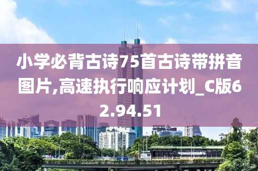 小学必背古诗75首古诗带拼音图片,高速执行响应计划_C版62.94.51