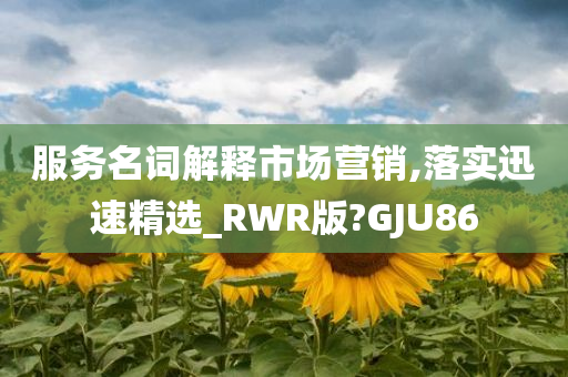 服务名词解释市场营销,落实迅速精选_RWR版?GJU86