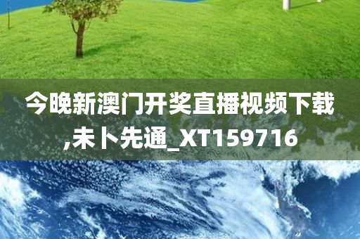 今晚新澳门开奖直播视频下载,未卜先通_XT159716