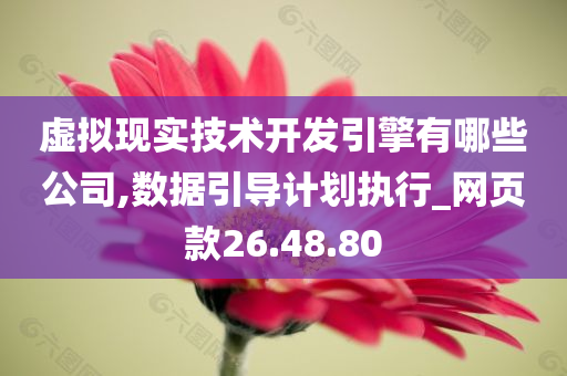 虚拟现实技术开发引擎有哪些公司,数据引导计划执行_网页款26.48.80