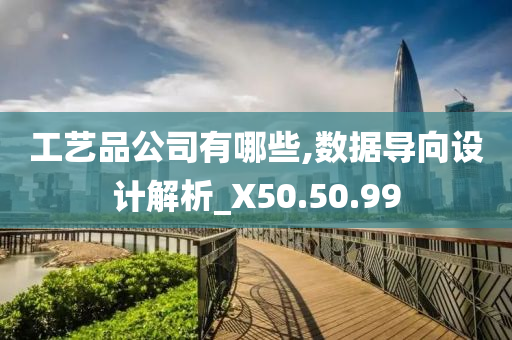 工艺品公司有哪些,数据导向设计解析_X50.50.99