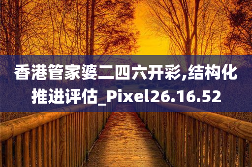 香港管家婆二四六开彩,结构化推进评估_Pixel26.16.52