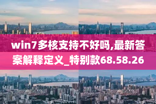 win7多核支持不好吗,最新答案解释定义_特别款68.58.26