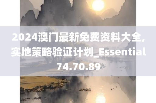 2024澳门最新免费资料大全,实地策略验证计划_Essential74.70.89