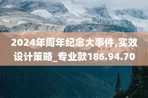 2024年周年纪念大事件,实效设计策略_专业款186.94.70