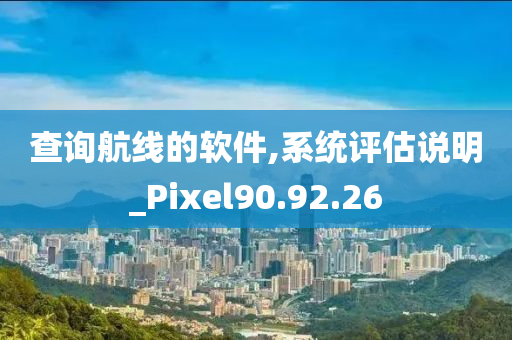 查询航线的软件,系统评估说明_Pixel90.92.26