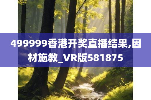 499999香港开奖直播结果,因材施教_VR版581875