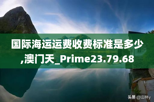 国际海运运费收费标准是多少,澳门天_Prime23.79.68