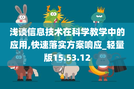 浅谈信息技术在科学教学中的应用,快速落实方案响应_轻量版15.53.12