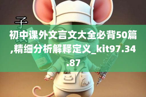 初中课外文言文大全必背50篇,精细分析解释定义_kit97.34.87