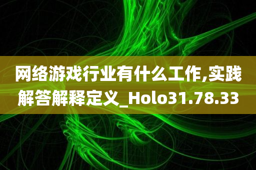 网络游戏行业有什么工作,实践解答解释定义_Holo31.78.33