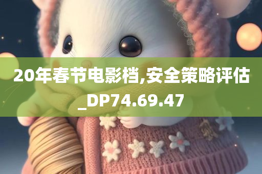 20年春节电影档,安全策略评估_DP74.69.47