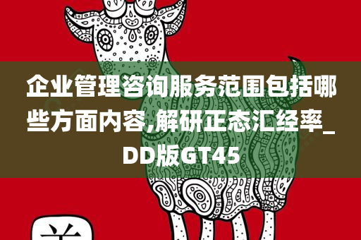 企业管理咨询服务范围包括哪些方面内容,解研正态汇经率_DD版GT45