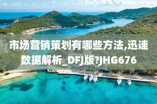 市场营销策划有哪些方法,迅速数据解析_DFJ版?JHG676