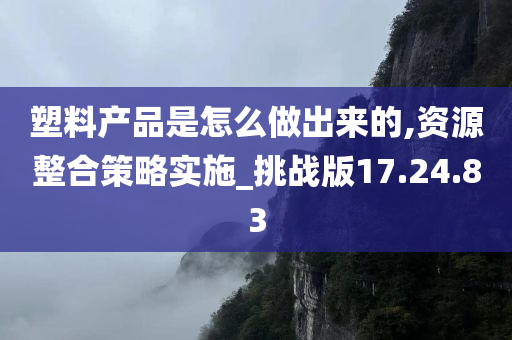 塑料产品是怎么做出来的,资源整合策略实施_挑战版17.24.83