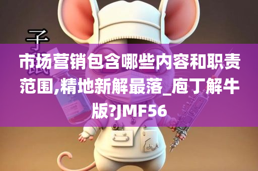 市场营销包含哪些内容和职责范围,精地新解最落_庖丁解牛版?JMF56