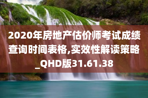 2020年房地产估价师考试成绩查询时间表格,实效性解读策略_QHD版31.61.38