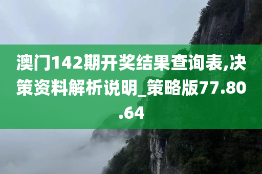 澳门142期开奖结果查询表,决策资料解析说明_策略版77.80.64