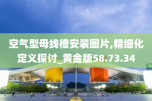 空气型母线槽安装图片,精细化定义探讨_黄金版58.73.34