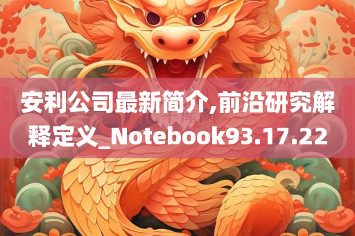 安利公司最新简介,前沿研究解释定义_Notebook93.17.22