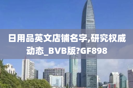 日用品英文店铺名字,研究权威动态_BVB版?GF898