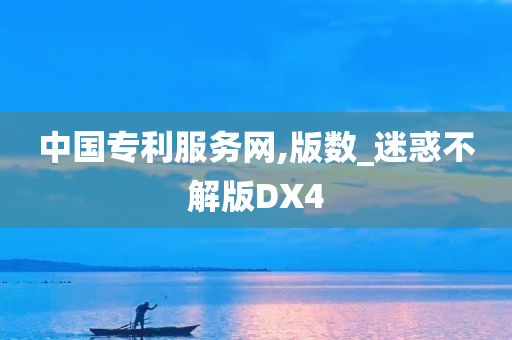 中国专利服务网,版数_迷惑不解版DX4