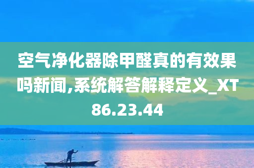 空气净化器除甲醛真的有效果吗新闻,系统解答解释定义_XT86.23.44