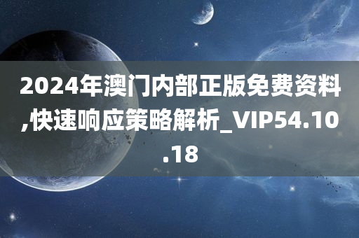 2024年澳门内部正版免费资料,快速响应策略解析_VIP54.10.18