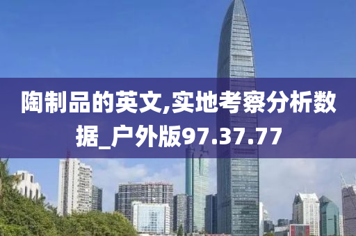 陶制品的英文,实地考察分析数据_户外版97.37.77