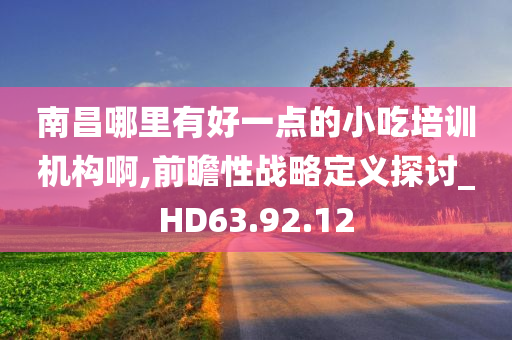 南昌哪里有好一点的小吃培训机构啊,前瞻性战略定义探讨_HD63.92.12