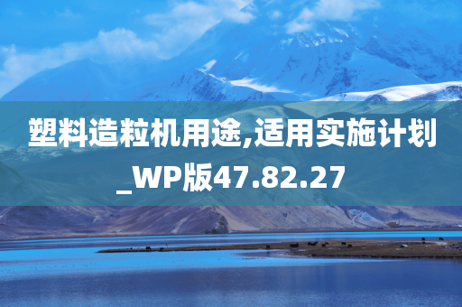 塑料造粒机用途,适用实施计划_WP版47.82.27