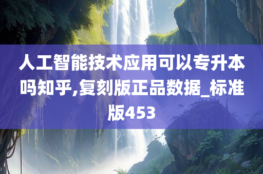 人工智能技术应用可以专升本吗知乎,复刻版正品数据_标准版453