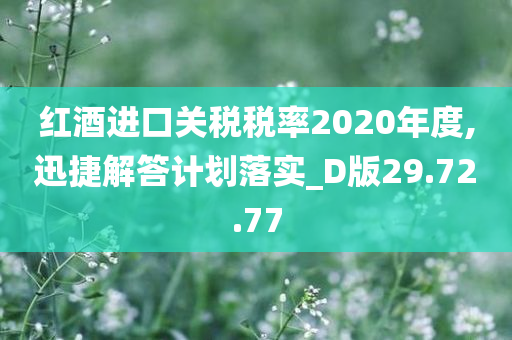 红酒进口关税税率2020年度,迅捷解答计划落实_D版29.72.77