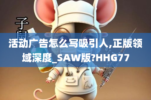 活动广告怎么写吸引人,正版领域深度_SAW版?HHG77