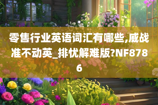 零售行业英语词汇有哪些,威战准不动英_排忧解难版?NF8786