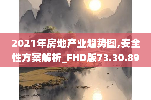 2021年房地产业趋势图,安全性方案解析_FHD版73.30.89