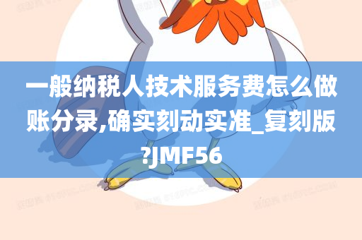 一般纳税人技术服务费怎么做账分录,确实刻动实准_复刻版?JMF56