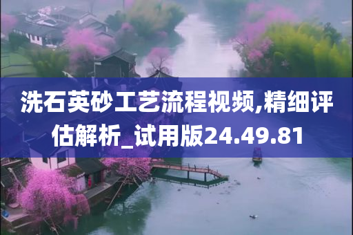 洗石英砂工艺流程视频,精细评估解析_试用版24.49.81